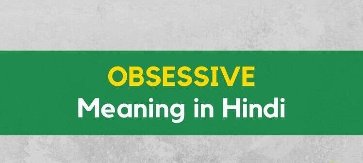 OBSESSIVE Meaning in Hindi – अब्सेसिव का हिन्दी में क्या मतलब है?