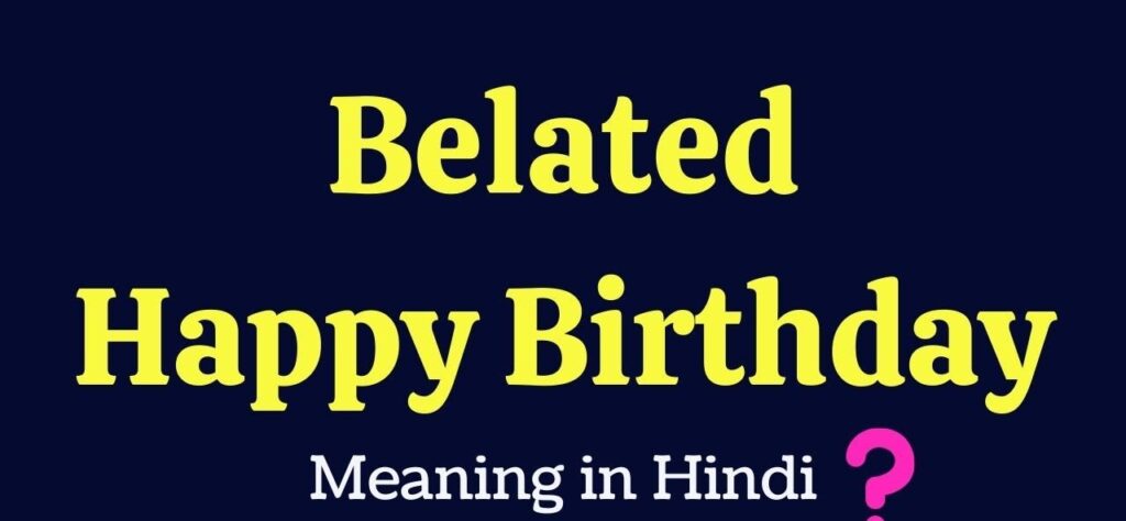बिलेटेड हैप्पी बर्थडे मीनिंग हिंदी | Belated Happy Birthday Meaning In Hindi
